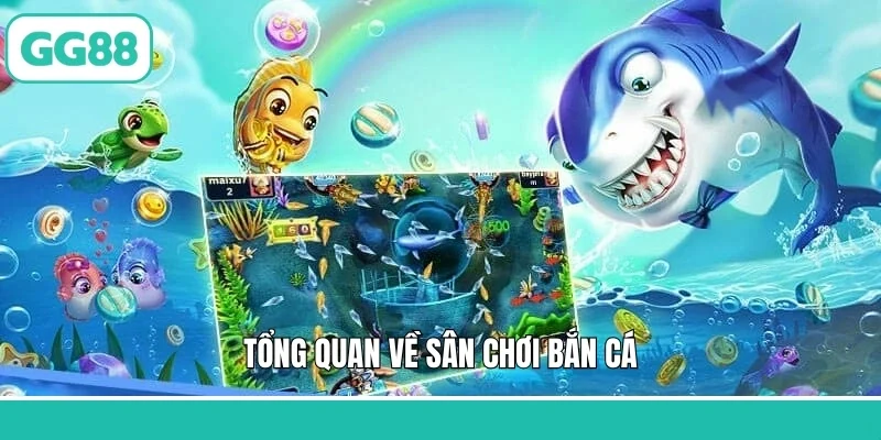 Tổng quan về sân chơi bắn cá